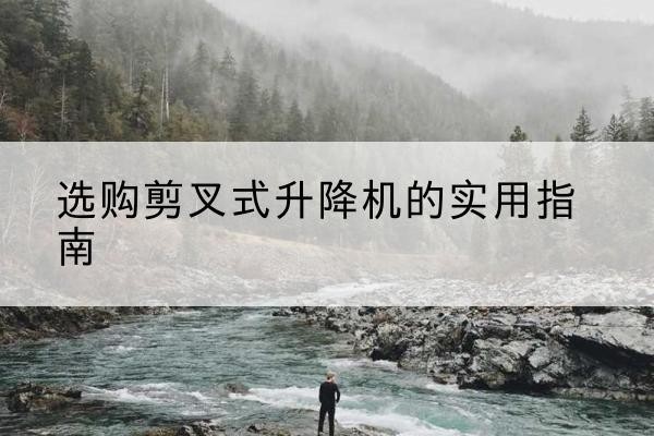 道外剪叉式升降机怎么选-选购剪叉式升降机的实用指南