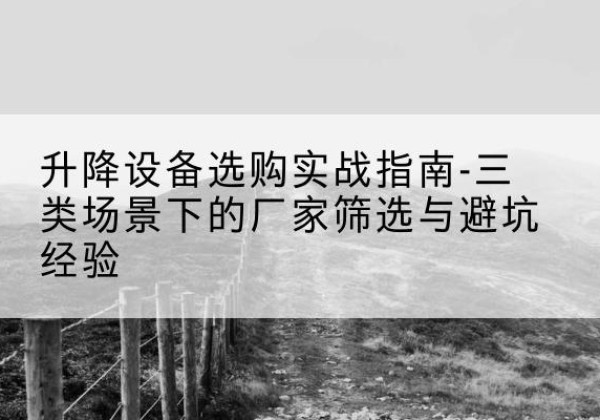 道外移动式升降机厂家推荐-升降设备选购实战指南-三类场景下的厂家筛选与避坑经验