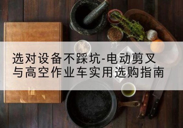 道外电动剪叉升降平台怎么选-选对设备不踩坑-电动剪叉与高空作业车实用选购指南