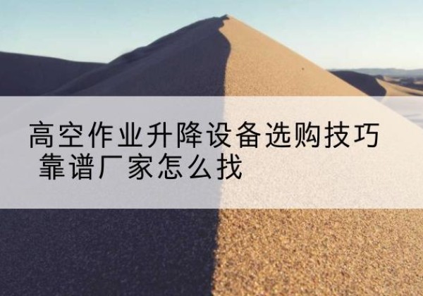 道外电动升降平台厂家推荐-高空作业升降设备选购技巧 靠谱厂家怎么找