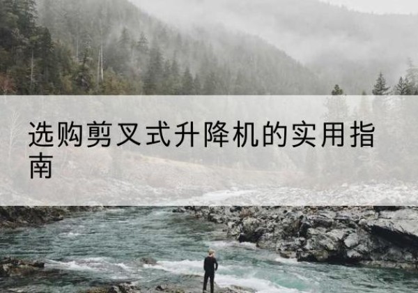 道外剪叉式升降机怎么选-选购剪叉式升降机的实用指南