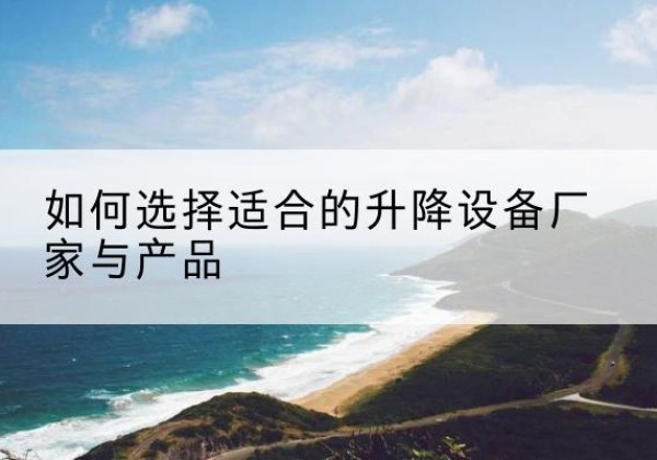 道外电动升降平台厂家-如何选择适合的升降设备厂家与产品